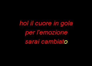 ho! il cuore in gola
per I'emozione

sarai cambiato