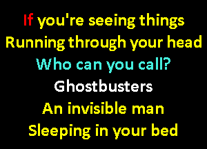 If you're seeing things
Running through your head
Who can you call?
Ghostbusters
An invisible man
Sleeping in your bed