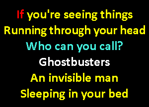 If you're seeing things
Running through your head
Who can you call?
Ghostbusters
An invisible man
Sleeping in your bed