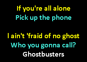 If you're all alone
Pick up the phone

I ain't 'fraid of no ghost
Who you gonna call?
Ghostbusters