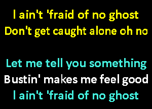 I ain't 'fraid of no ghost
Don't get ca ught alone oh no

Let me tell you something
Bustin' ma kes me feel good
I ain't 'fraid of no ghost