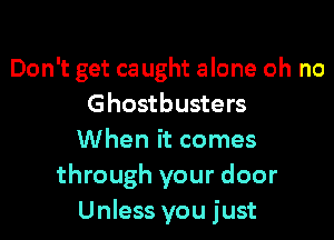 Don't get ca ught alone oh no
Ghostbusters

When it comes
through your door
Unless you just