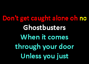 Don't get ca ught alone oh no
Ghostbusters

When it comes
through your door
Unless you just