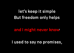 let's keep it simple
But freedom only helps

and I might never know

I used to say no promises,