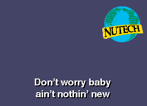 Don,t worry baby
ainT nothiW new