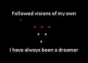 Followed visions of my own

I have always been a dreamer