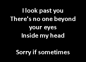 llook past you
There's no one beyond
your eyes

Inside my head

Sorry if sometimes