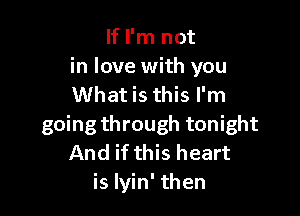 If I'm not
in love with you
What is this I'm

going through tonight
And if this heart
is lyin' then