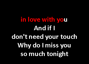 in love with you
And if I

don't need your touch
Why do I miss you
so much tonight