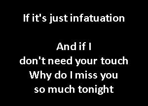 If it's just infatuation

And ifl

don't need your touch
Why do I miss you
so much tonight