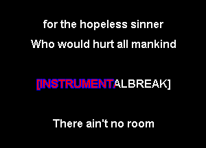 for the hopeless sinner
Who would hurt all mankind

WALBREAKJ

There ain't no room