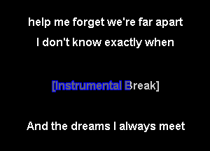 help me forget we're far apart

I don't know exactly when

mama Breakl

And the dreams I always meet