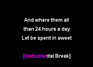 And where them all
than 24 hours a day

Let be spent in sweet

Wntal Breakl