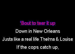WMUmuh-zppan

Bout to tear it up
Down in New Orleans
Justa like a real life Thelma 8( Louise

Ifthe cops catch up,