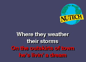 Where they weather
their storms