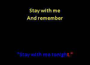 Stay with me
And remember

Stay with me tonight.