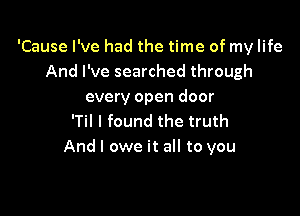 'Cause I've had the time of my life
And I've searched through
every open door

'Til I found the truth
And I owe it all to you