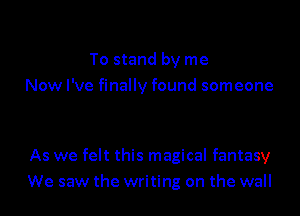 To stand by me
Now I've finally found someone

As we felt this magical fantasy
We saw the writing on the wall