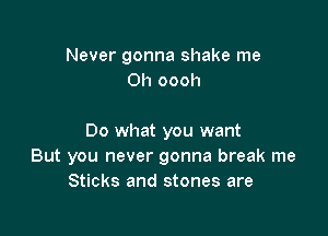 Never gonna shake me

Oh oooh
Do what you want
But you never gonna break me
Sticks and stones are