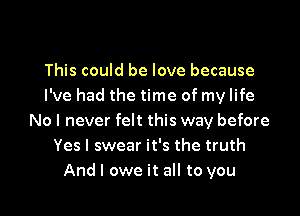 This could be love because
I've had the time of my life

No I never felt this way before
Yes I swear it's the truth
And I owe it all to you