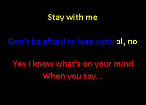 Stay with me

Don't be afraid to lose control, no

Yes I know what's on your mind
When you say...