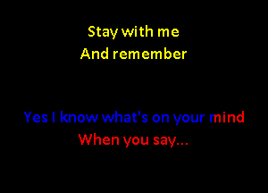 Stay with me
And remember

Yes I know what's on your mind
When you say...