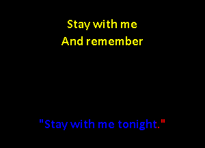 Stay with me
And remember

Stay with me tonight.