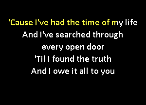 'Cause I've had the time of my life
And I've searched through
every open door

'Til I found the truth
And I owe it all to you