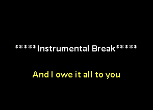 MHtInstrumental BreaktWM

And I owe it all to you