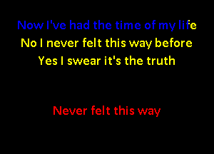 Now I've had the time of my life
No I never felt this way before
Yes I swear it's the truth

Never felt this way