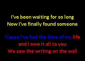 I've been waiting for so long
Now I've finally found someone

'Cause I've had the time of my life
and I owe it all to you
We saw the writing on the wall