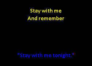 Stay with me
And remember

Stay with me tonight.