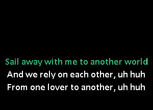 Sail away with me to another world
And we rely on each other, uh huh
From one lover to another, uh huh