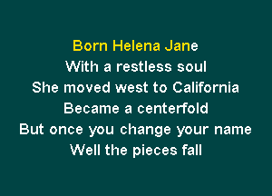 Born Helena Jane
With a restless soul
She moved west to California

Became a centerfold
But once you change your name
Well the pieces fall