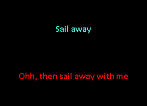 Sail away

Ohh, then sail away with me