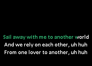 Sail away with me to another world
And we rely on each other, uh huh
From one lover to another, uh huh