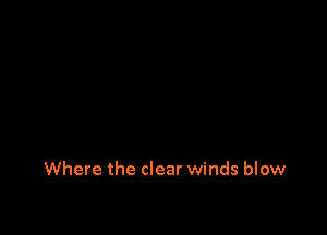 Where the clear winds blow