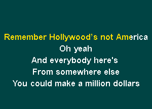 Remember Hollywooors not America
Oh yeah

And everybody here's
From somewhere else
You could make a million dollars