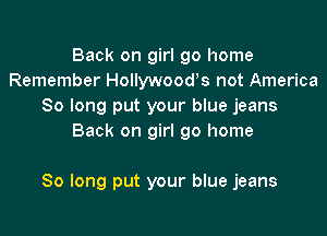 Back on girl go home
Remember Hollywooors not America
So long put your blue jeans
Back on girl go home

So long put your blue jeans