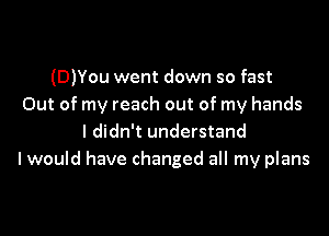 (D)You went down so fast
Out of my reach out of my hands

I didn't understand
I would have changed all my plans