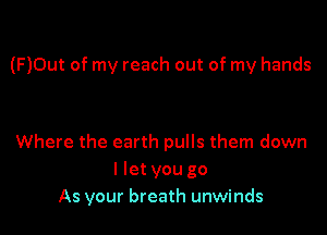 (F)0ut of my reach out of my hands

Where the earth pulls them down
I let you go
As your breath unwinds