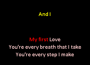 My first Love
You're every breath that I take
You're every step I make