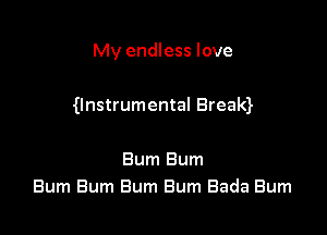 My endless love

gnstrumental Breaw

Bum Bum
Bum Bum Bum Bum Bada Burn