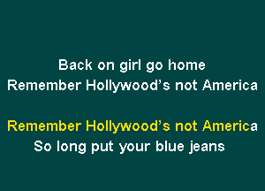Back on girl 90 home
Remember Hollywoods not America

Remember Hollywood's not America
So long put your blue jeans