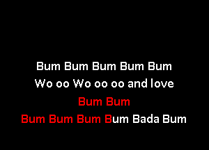 Bum Bum Bum Bum Bum

W0 00 W0 00 co and love

Bum Bum
Bum Bum Bum Bum Bada Burn