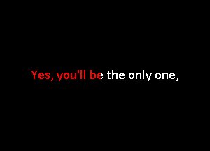 Yes, you'll be the only one,