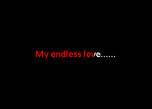 My endless love ......