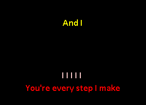 You're every step I make