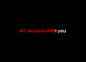 All my love with you