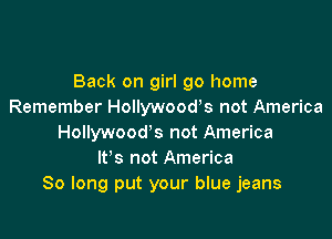 Back on girl 90 home
Remember Hollywoods not America

Hollywood's not America
It's not America
So long put your blue jeans